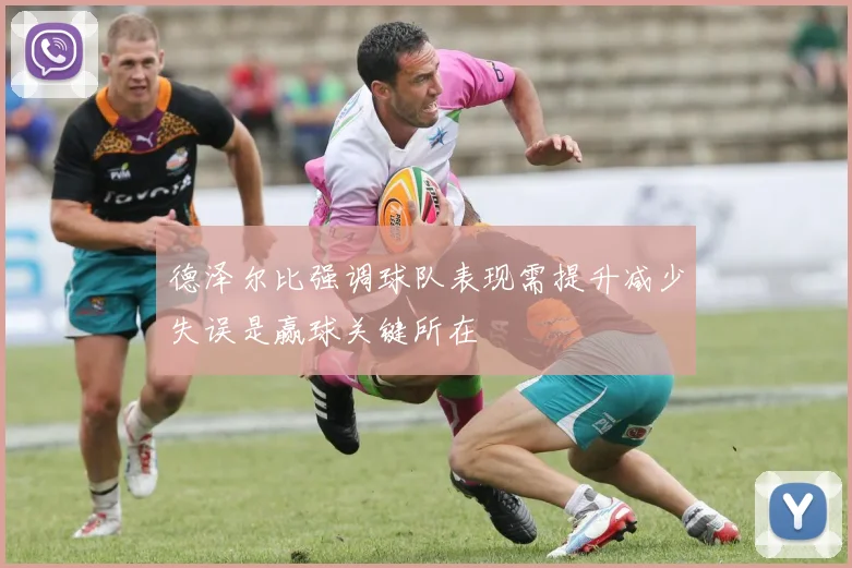 德泽尔比强调球队表现需提升减少失误是赢球关键所在
