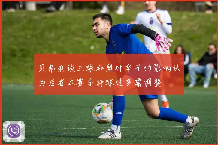 贝弗利谈三球加盟对华子的影响认为后者本赛季持球过多需调整