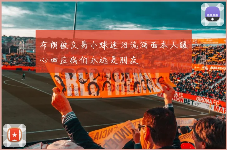 布朗被交易小球迷泪流满面本人暖心回应我们永远是朋友
