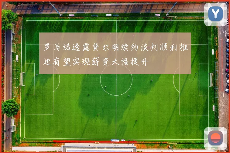罗马诺透露费尔明续约谈判顺利推进有望实现薪资大幅提升