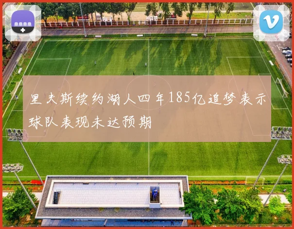 里夫斯续约湖人四年185亿追梦表示球队表现未达预期