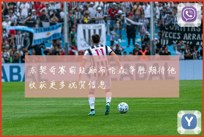 东契奇赛前鼓励布伦森争胜期待他收获更多祝贺信息