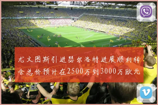尤文图斯引进瑟尔洛特进展顺利转会总价预计在2500万到3000万欧元之间