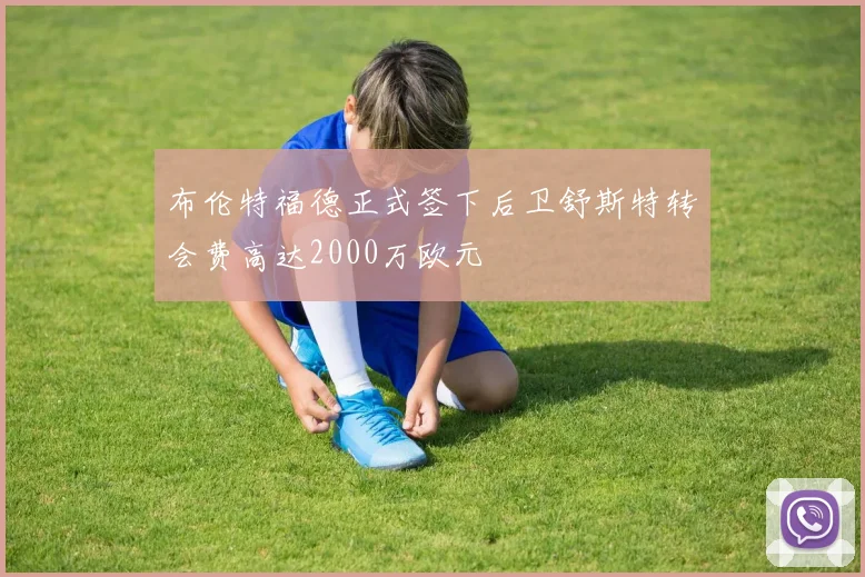 布伦特福德正式签下后卫舒斯特转会费高达2000万欧元