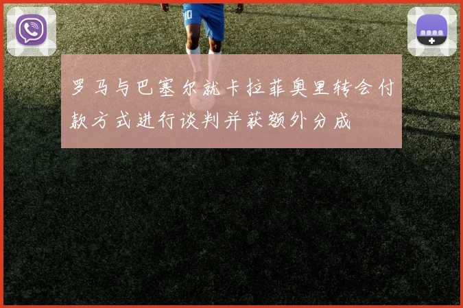罗马与巴塞尔就卡拉菲奥里转会付款方式进行谈判并获额外分成