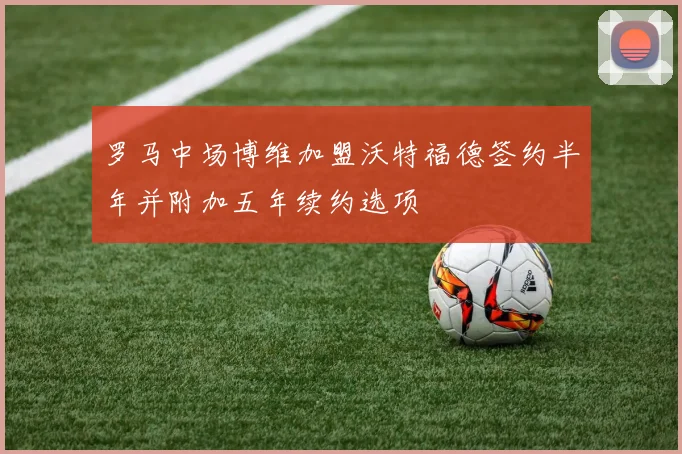 罗马中场博维加盟沃特福德签约半年并附加五年续约选项