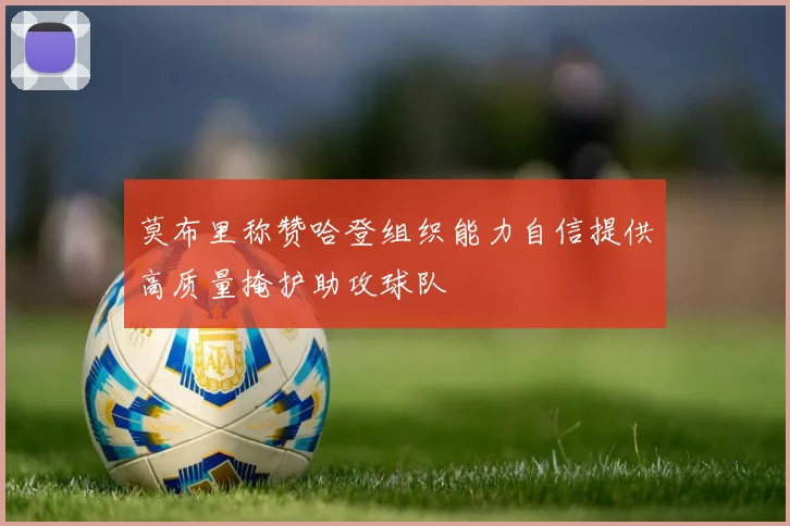 莫布里称赞哈登组织能力自信提供高质量掩护助攻球队