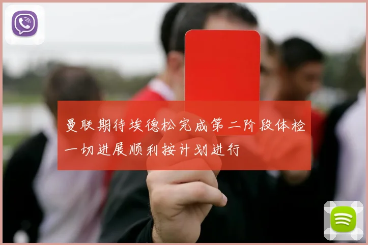 曼联期待埃德松完成第二阶段体检一切进展顺利按计划进行
