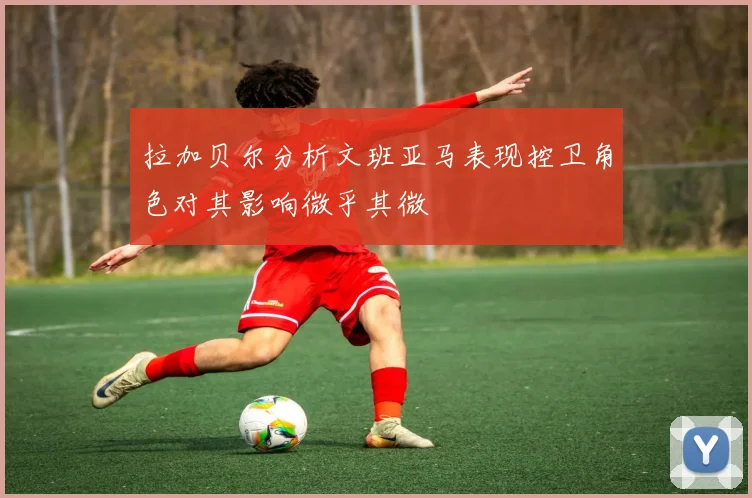拉加贝尔分析文班亚马表现控卫角色对其影响微乎其微