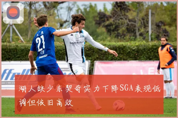 湖人缺少东契奇实力下降SGA表现低调但依旧高效