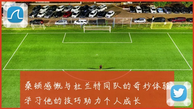 桑顿感慨与杜兰特同队的奇妙体验学习他的技巧助力个人成长